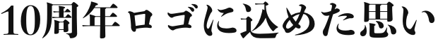 10周年ロゴに込めた思い